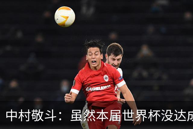 中村敬斗：虽然本届世界杯没达成目标，但这次的积累会给未来铺路